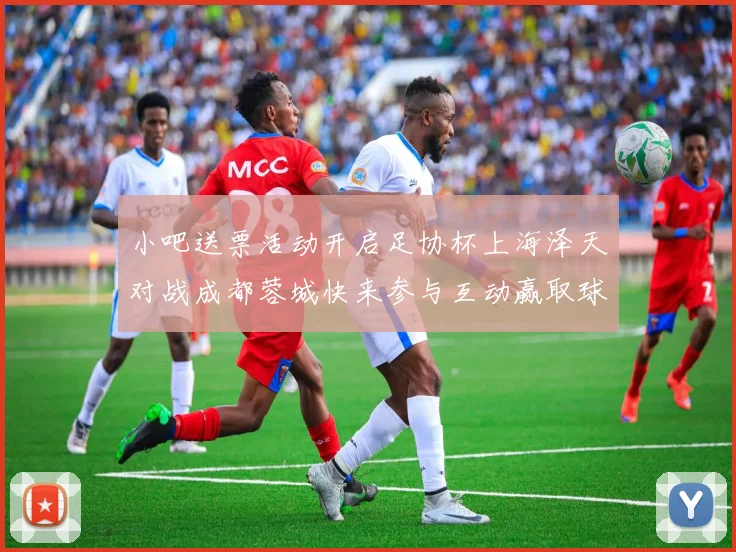 小吧送票活动开启足协杯上海泽天对战成都蓉城快来参与互动赢取球票