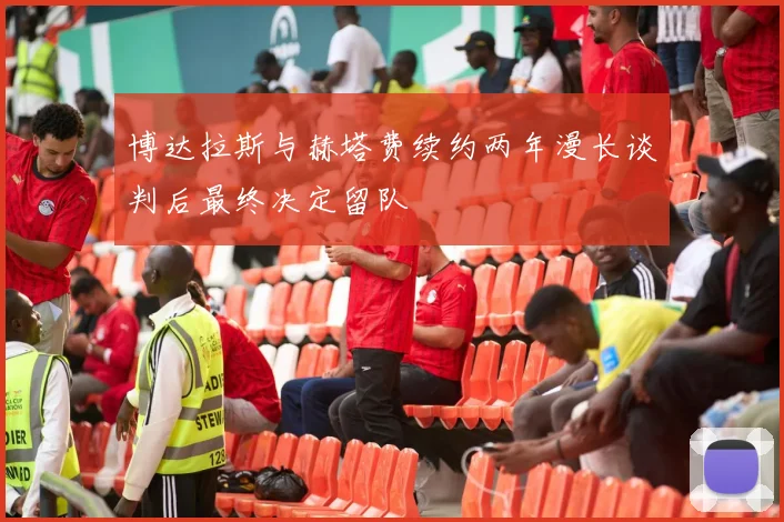 博达拉斯与赫塔费续约两年漫长谈判后最终决定留队