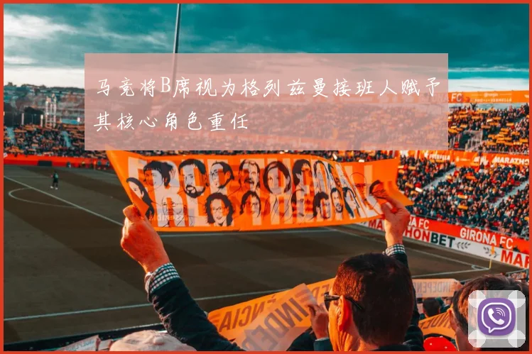 马竞将B席视为格列兹曼接班人赋予其核心角色重任