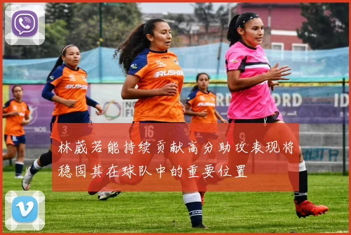 林葳若能持续贡献高分助攻表现将稳固其在球队中的重要位置