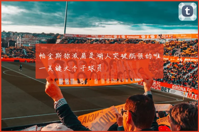 帕金斯称浓眉是湖人突破瓶颈的唯一关键大个子球员
