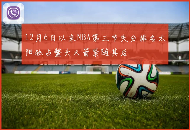 12月6日以来NBA第三节失分排名太阳独占鳌头火箭紧随其后