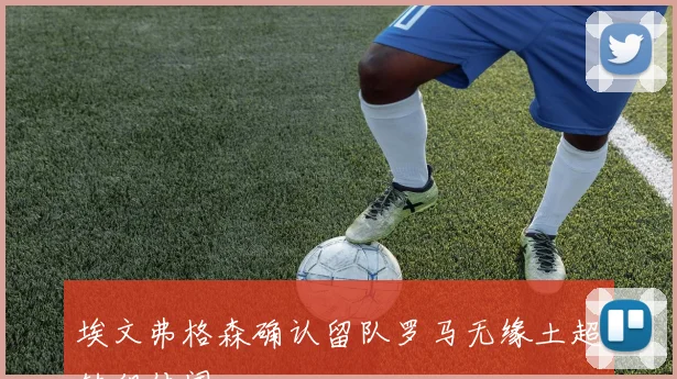 埃文弗格森确认留队罗马无缘土超转租传闻