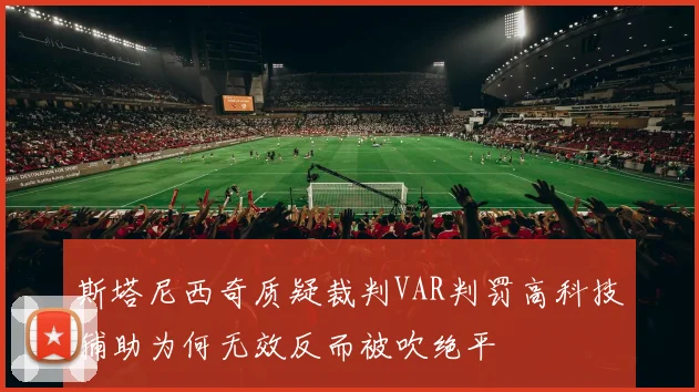 斯塔尼西奇质疑裁判VAR判罚高科技辅助为何无效反而被吹绝平