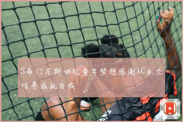 S希门尼斯回忆童年梦想感谢AC米兰培养成就自我