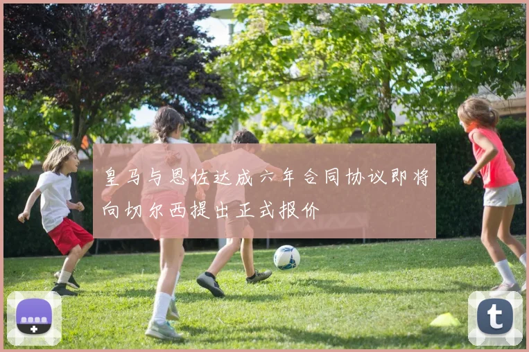 皇马与恩佐达成六年合同协议即将向切尔西提出正式报价