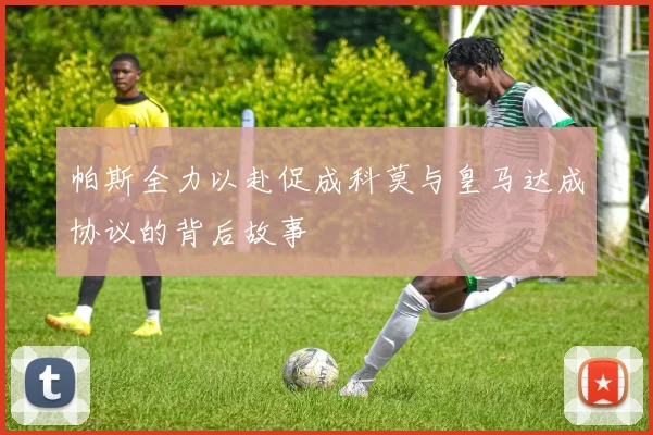 帕斯全力以赴促成科莫与皇马达成协议的背后故事